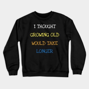 I Thought Growing Old Would Take Longer Sarcasm Funny Age T-Shirt Crewneck Sweatshirt